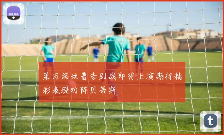 莱万诺坎普告别战即将上演期待精彩表现对阵贝蒂斯