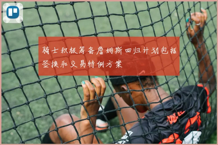 骑士积极筹备詹姆斯回归计划包括签换和交易特例方案