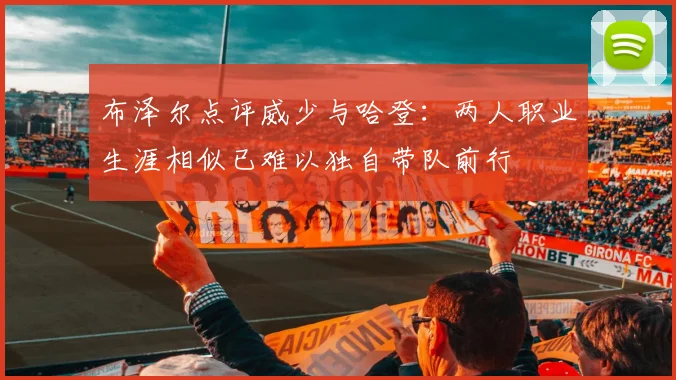 布泽尔点评威少与哈登：两人职业生涯相似已难以独自带队前行