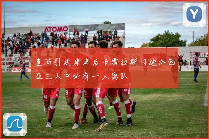 皇马引进库库后卡雷拉斯门迪加西亚三人中必有一人离队