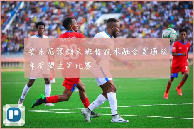 安东尼预测文班将技术融会贯通明年有望主宰比赛