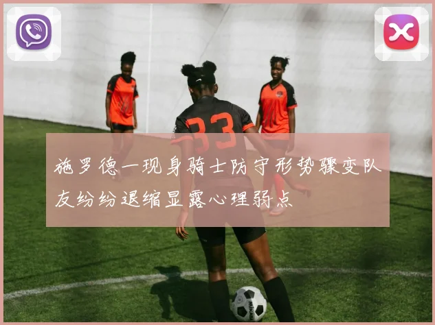 施罗德一现身骑士防守形势骤变队友纷纷退缩显露心理弱点