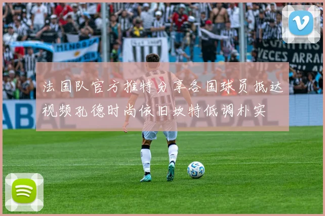法国队官方推特分享各国球员抵达视频孔德时尚依旧坎特低调朴实